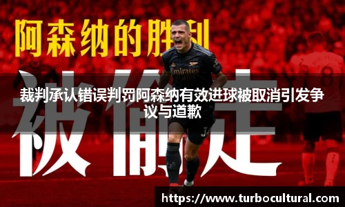 裁判承认错误判罚阿森纳有效进球被取消引发争议与道歉