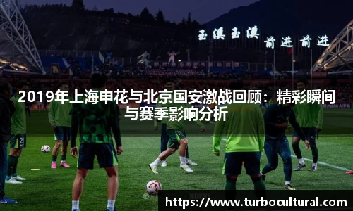 2019年上海申花与北京国安激战回顾：精彩瞬间与赛季影响分析