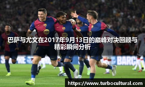 巴萨与尤文在2017年9月13日的巅峰对决回顾与精彩瞬间分析